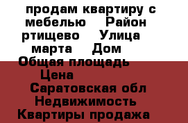 продам квартиру с мебелью  › Район ­ ртищево  › Улица ­ 8 марта  › Дом ­ 8 › Общая площадь ­ 46 › Цена ­ 1 500 000 - Саратовская обл. Недвижимость » Квартиры продажа   